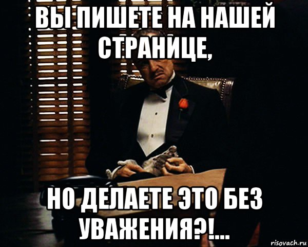 вы пишете на нашей странице, но делаете это без уважения?!...