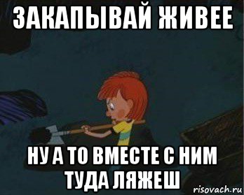 закапывай живее ну а то вместе с ним туда ляжеш, Мем  Дядя Федор закапывает