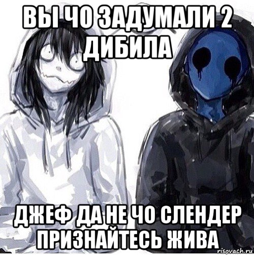 вы чо задумали 2 дибила джеф да не чо слендер признайтесь жива