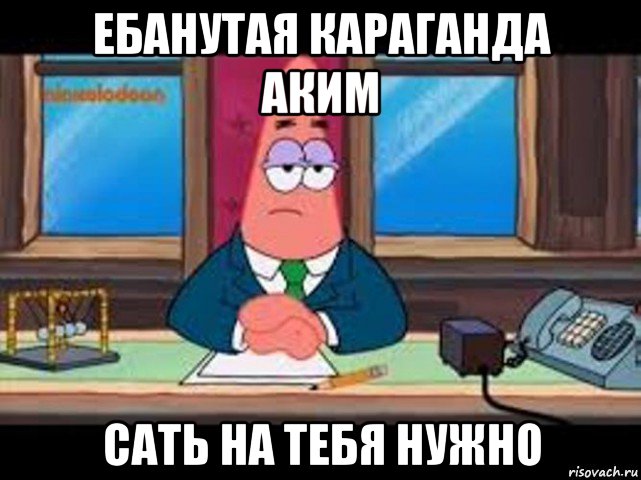 ебанутая караганда аким сать на тебя нужно