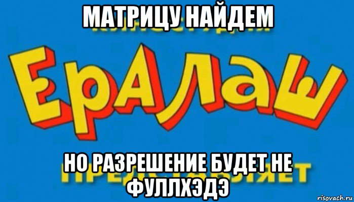 матрицу найдем но разрешение будет не фуллхэдэ