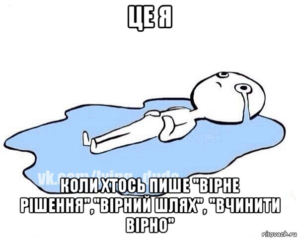 це я коли хтось пише "вірне рішення","вірний шлях", "вчинити вірно", Мем Этот момент когда