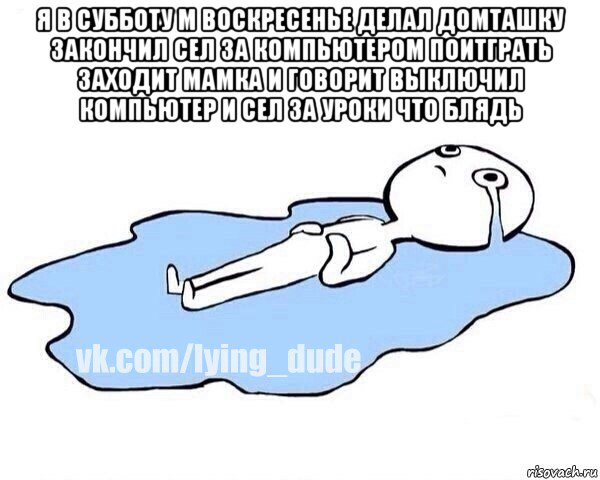 я в субботу м воскресенье делал домташку закончил сел за компьютером поитграть заходит мамка и говорит выключил компьютер и сел за уроки что блядь , Мем Этот момент когда