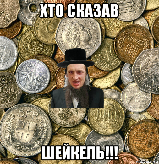 хто сказав шейкель!!!