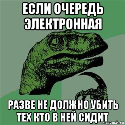 если очередь электронная разве не должно убить тех кто в ней сидит, Мем Филосораптор