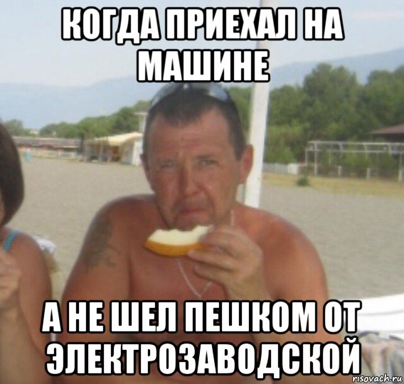 когда приехал на машине а не шел пешком от электрозаводской