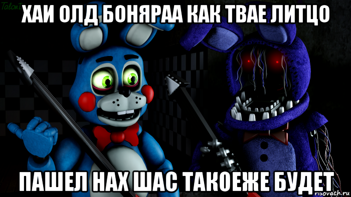 хаи олд боняраа как твае литцо пашел нах шас такоеже будет, Мем FNAF ФНАФ той Бонни и олд Бонни