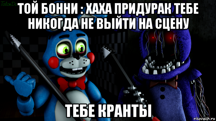 той бонни : хаха придурак тебе никогда не выйти на сцену тебе кранты, Мем FNAF ФНАФ той Бонни и олд Бонни