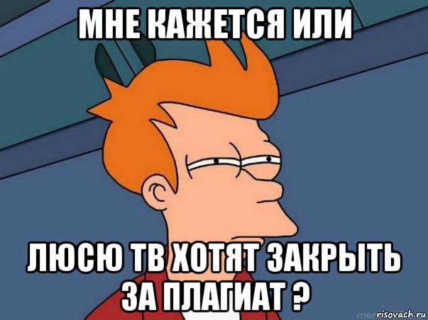 мне кажется или люсю тв хотят закрыть за плагиат ?, Мем  Фрай (мне кажется или)