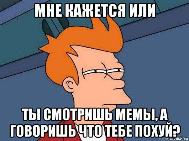 мне кажется или ты смотришь мемы, а говоришь что тебе похуй?, Мем  Фрай (мне кажется или)