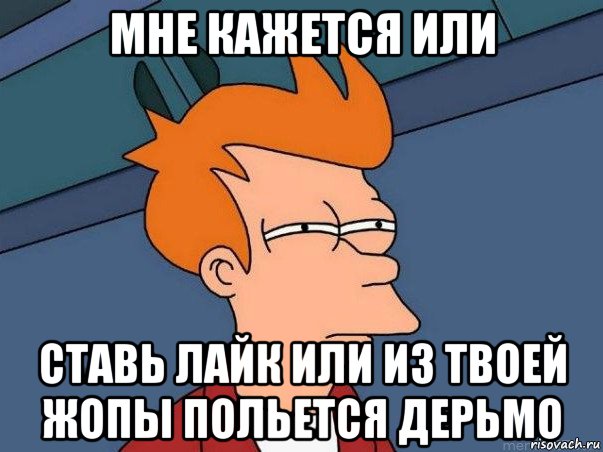 мне кажется или ставь лайк или из твоей жопы польется дерьмо, Мем  Фрай (мне кажется или)