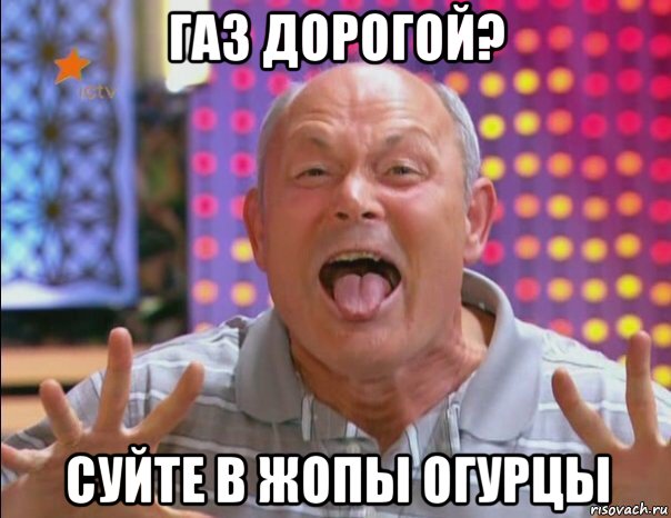 газ дорогой? суйте в жопы огурцы