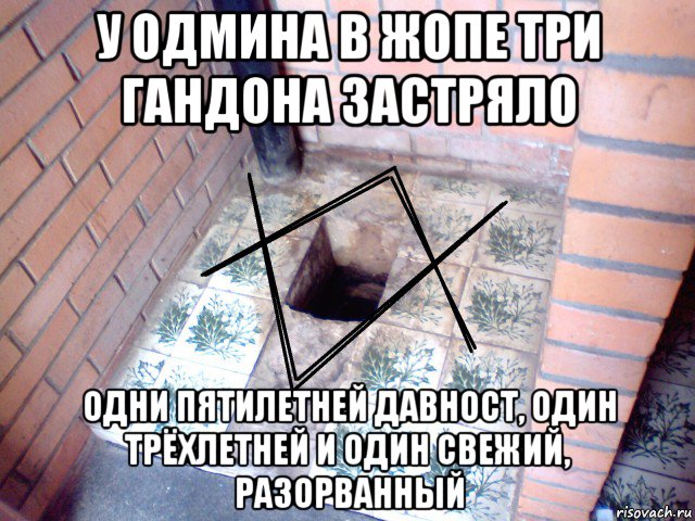 у одмина в жопе три гандона застряло одни пятилетней давност, один трёхлетней и один свежий, разорванный