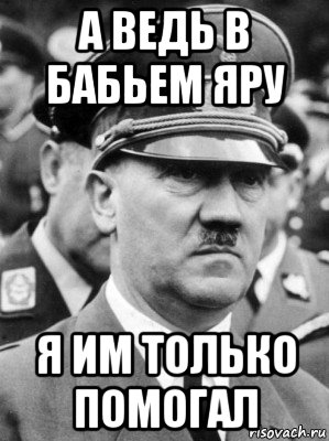 а ведь в бабьем яру я им только помогал