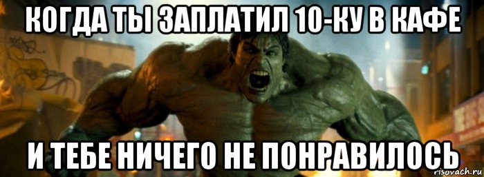 когда ты заплатил 10-ку в кафе и тебе ничего не понравилось