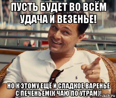 пусть будет во всём удача и везенье! но к этому ещё и сладкое варенье с печеньем(к чаю по утрам)!, Мем Хитрый Гэтсби