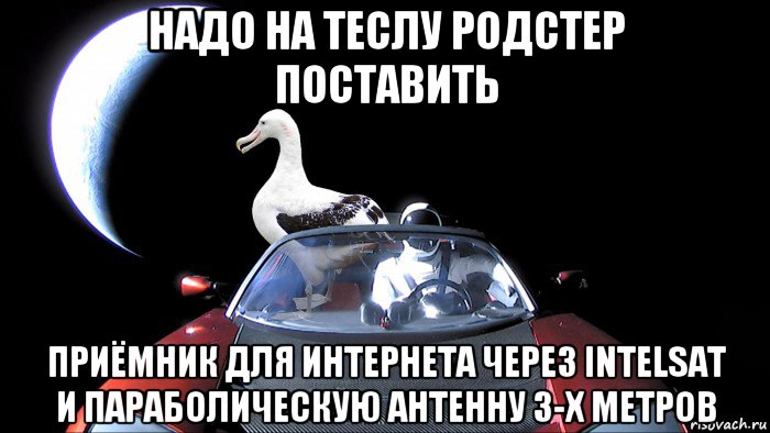 надо на теслу родстер поставить приёмник для интернета через intelsat и параболическую антенну 3-х метров