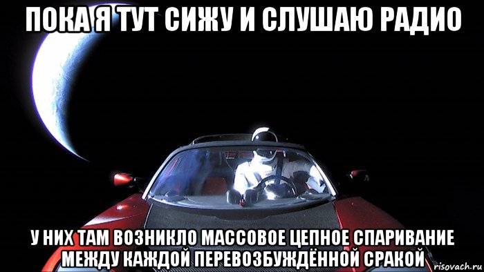 пока я тут сижу и слушаю радио у них там возникло массовое цепное спаривание между каждой перевозбуждённой сракой