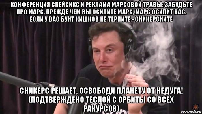 конференция спейсикс и реклама марсовой травы: забудьте про марс, прежде чем вы осилите марс, марс осилит вас. если у вас бунт кишков не терпите - сникерсните сникерс решает, освободи планету от недуга! (подтверждено теслой с орбиты со всех ракурсов), Мем Илон Маск