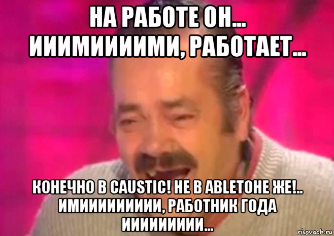 на работе он... ииимиииими, работает... конечно в caustic! не в аbletoне же!.. имиииииииии, работник года иииииииии..., Мем  Испанец