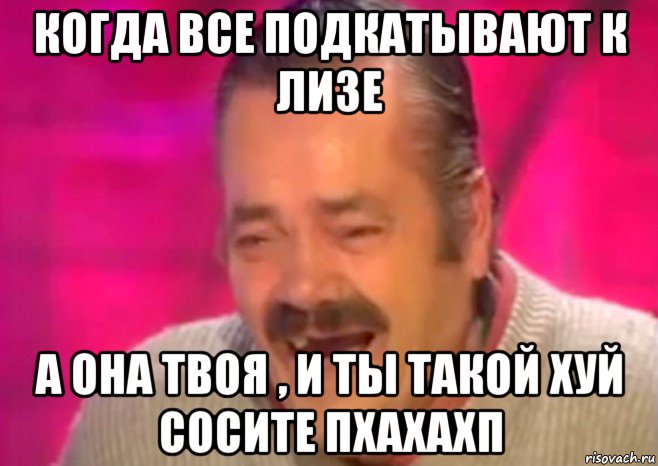 когда все подкатывают к лизе а она твоя , и ты такой хуй сосите пхахахп, Мем  Испанец