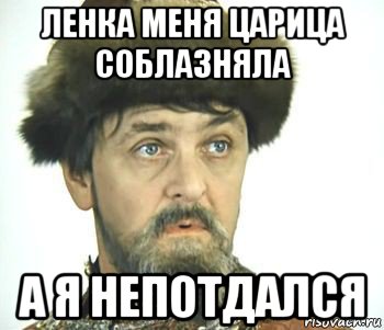 ленка меня царица соблазняла а я непотдался, Мем Иван васильевич