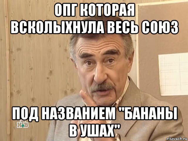 опг которая всколыхнула весь союз под названием "бананы в ушах", Мем Каневский (Но это уже совсем другая история)