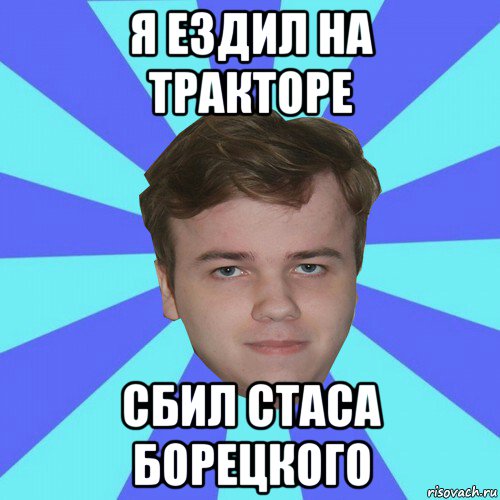 я ездил на тракторе сбил стаса борецкого