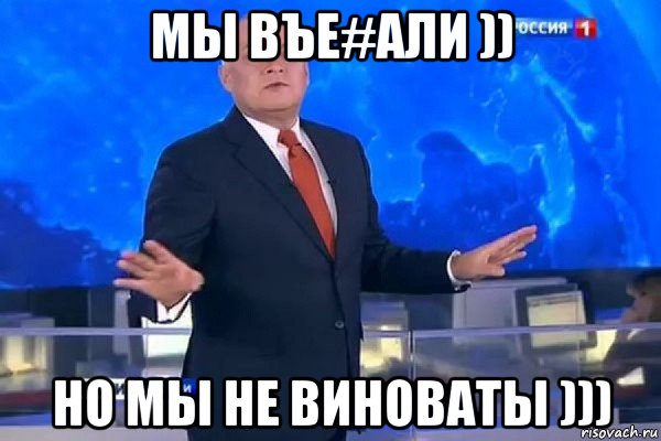 мы въе#али )) но мы не виноваты ))), Мем КИСЕЛЬ