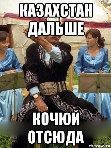 казахстан дальше кочюй отсюда