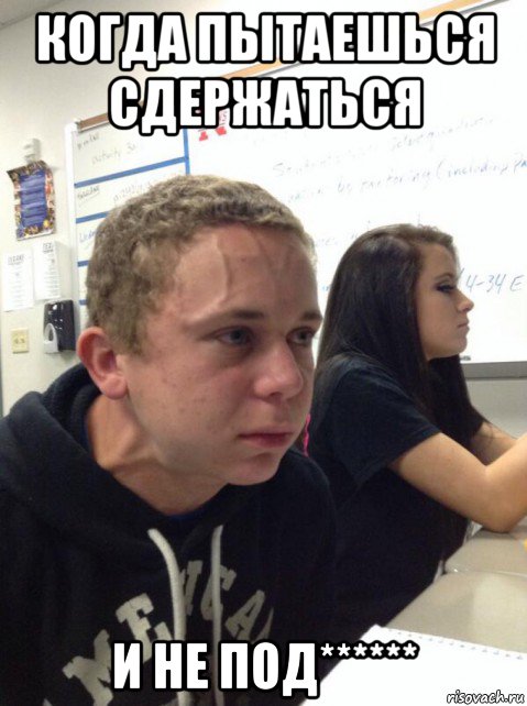 когда пытаешься сдержаться и не под******