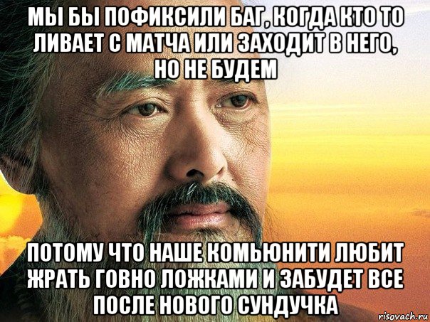 мы бы пофиксили баг, когда кто то ливает с матча или заходит в него, но не будем потому что наше комьюнити любит жрать говно ложками и забудет все после нового сундучка, Мем конфуций