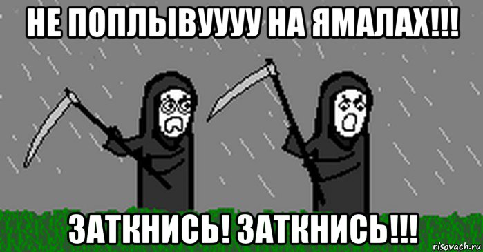 не поплывуууу на ямалах!!! заткнись! заткнись!!!