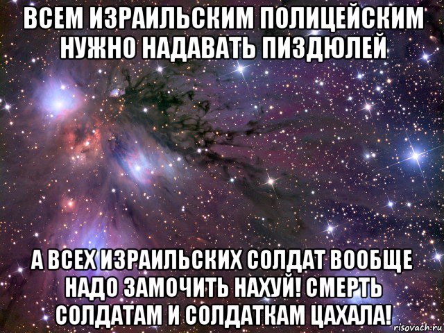 всем израильским полицейским нужно надавать пиздюлей а всех израильских солдат вообще надо замочить нахуй! смерть солдатам и солдаткам цахала!, Мем Космос