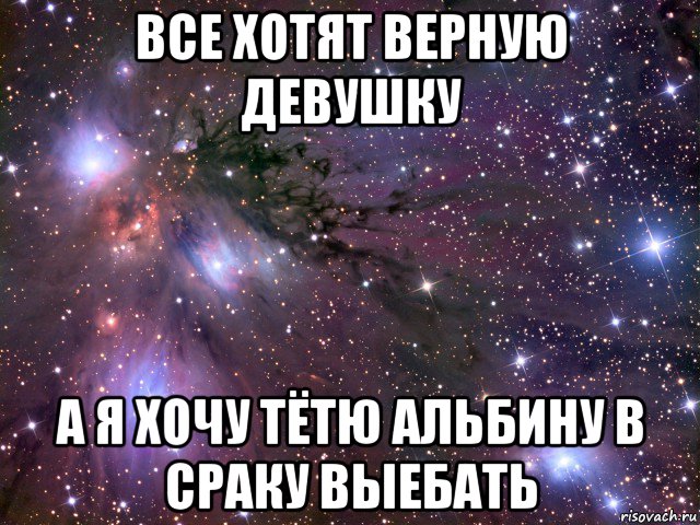 все хотят верную девушку а я хочу тётю альбину в сраку выебать, Мем Космос