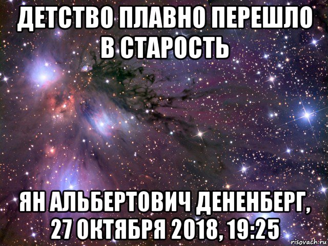 детство плавно перешло в старость ян альбертович дененберг, 27 октября 2018, 19:25, Мем Космос