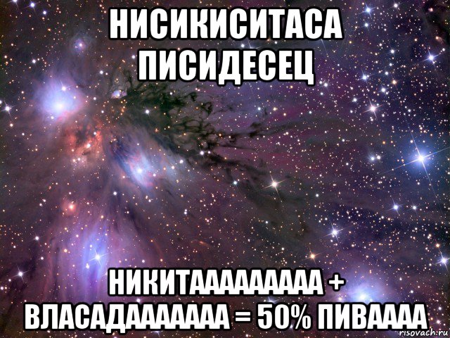 нисикиситаса писидесец никитааааааааа + власадааааааа = 50% пиваааа, Мем Космос