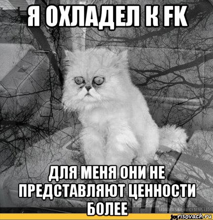 я охладел к fk для меня они не представляют ценности более