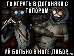 го играть в догоняки с топором ай больно в ноге ,пибор.