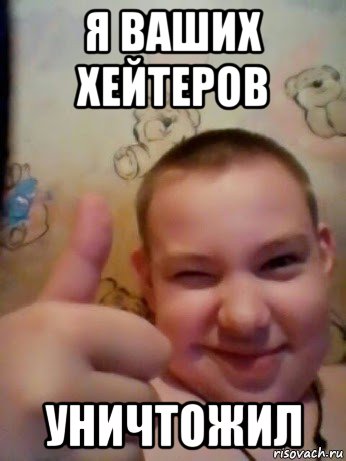 я ваших хейтеров уничтожил