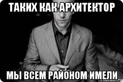 таких как архитектор мы всем районом имели, Мем Крутой тип