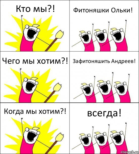 Кто мы?! Фитоняшки Ольки! Чего мы хотим?! Зафитоняшить Андреев! Когда мы хотим?! всегда!