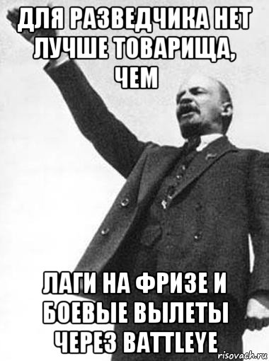 для разведчика нет лучше товарища, чем лаги на фризе и боевые вылеты через battleye