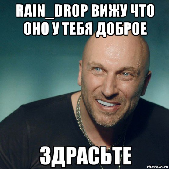 rain_drop вижу что оно у тебя доброе , Мем Здрасьте