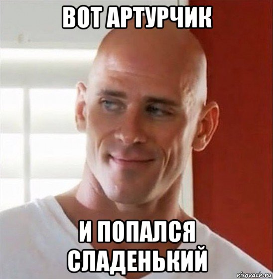 вот артурчик и попался сладенький