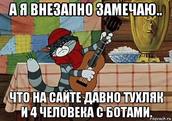 а я внезапно замечаю.. что на сайте давно тухляк и 4 человека с ботами., Мем Грустный Матроскин с гитарой