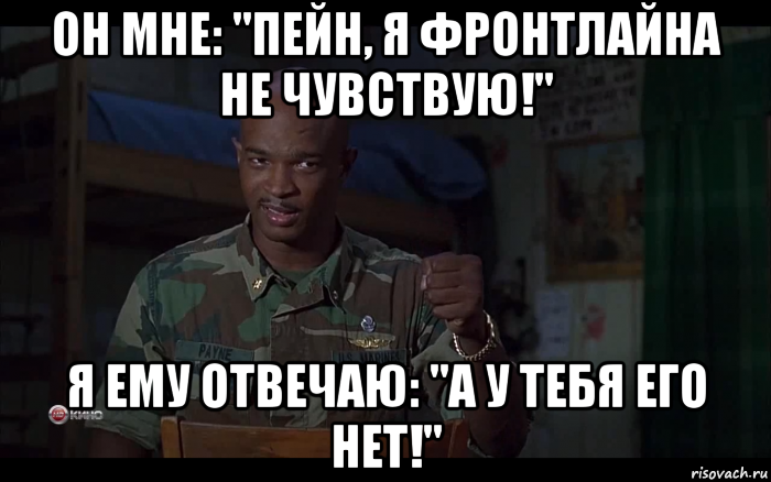 он мне: "пейн, я фронтлайна не чувствую!" я ему отвечаю: "а у тебя его нет!", Мем Майор Пейн