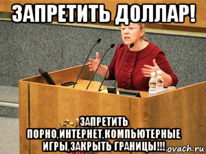 запретить доллар! запретить порно,интернет,компьютерные игры,закрыть границы!!!
