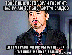 твоё лицо, когда врач говорит: назначаю только азитро сандоз детям нравятся вкусы суспензий: клубника , малина, банан, Мем мое лицо когда