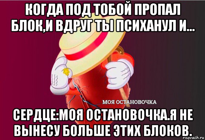 когда под тобой пропал блок,и вдруг ты психанул и... сердце:моя остановочка.я не вынесу больше этих блоков., Мем   Моя остановочка